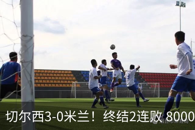 切尔西3-0米兰！终结2连败 8000万锋霸双响 阿莫林执教米兰3场不胜