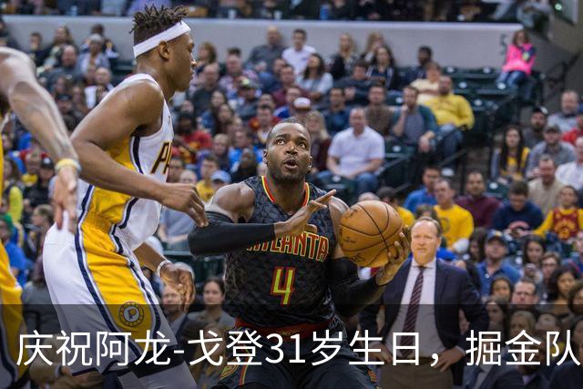 庆祝阿龙-戈登31岁生日，掘金队送上特别祝福！