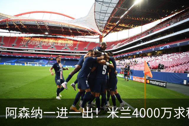 阿森纳一进一出！米兰4000万求租恩瓦内里，或5000万签宽萨